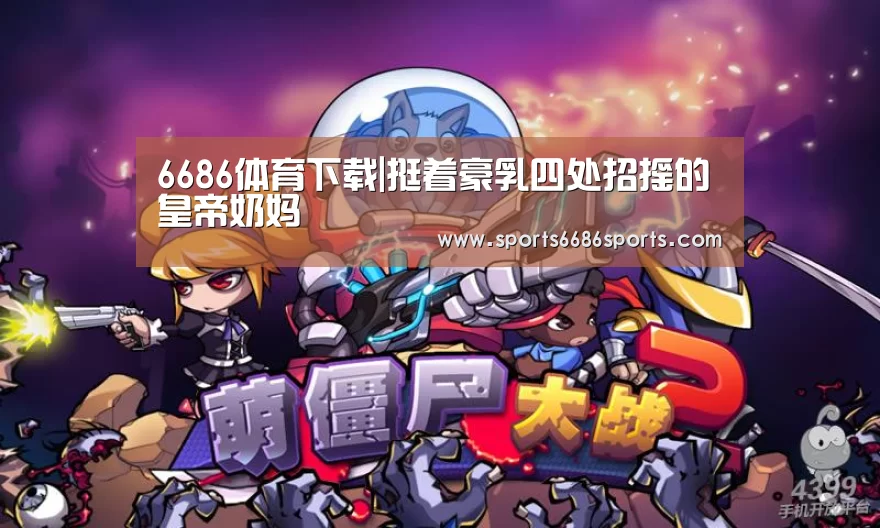 6686体育下载|挺着豪乳四处招摇的皇帝奶妈(图3) 6686体育下载