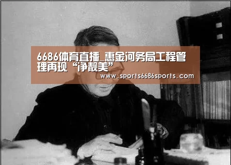 6686体育直播_惠金河务局工程管理再现“净靓美”(图3) 6686体育下载