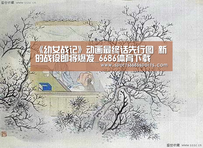 《幼女战记》动画最终话先行图 新的战役即将爆发_6686体育下载(图2) 6686体育直播