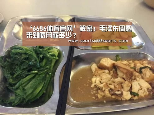 ‘6686体育官网’解密:毛泽东周恩来到底月薪多少?(图1) 6686体育直播