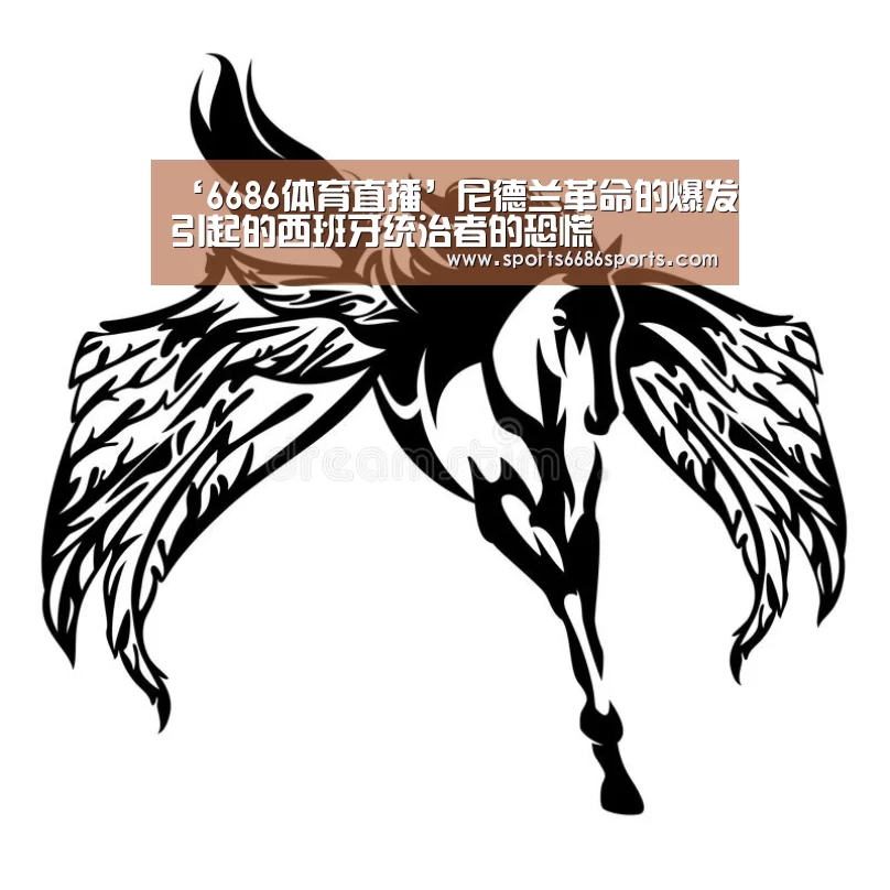 ‘6686体育直播’尼德兰革命的爆发引起的西班牙统治者的恐慌(图1) 6686体育