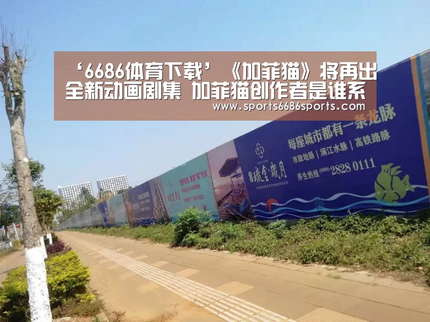 ‘6686体育下载’《加菲猫》将再出全新动画剧集 加菲猫创作者是谁系列介绍(图1) 6686体育下载