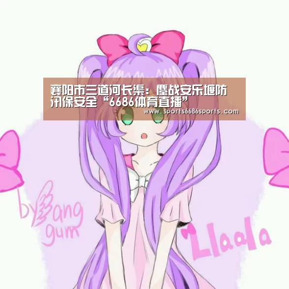 襄阳市三道河长渠:鏖战安乐堰防汛保安全“6686体育直播”(图2) 6686体育官网