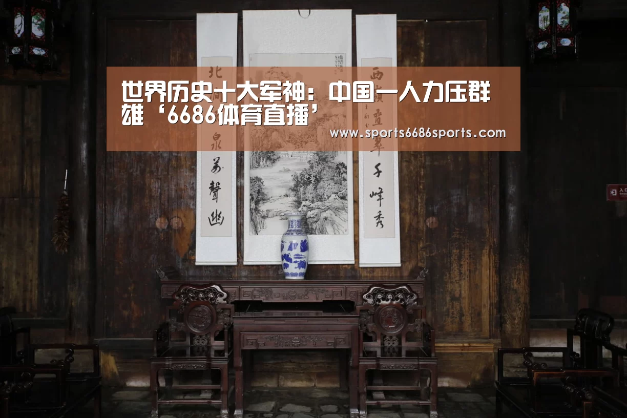 世界历史十大军神:中国一人力压群雄‘6686体育直播’(图1) 6686体育直播