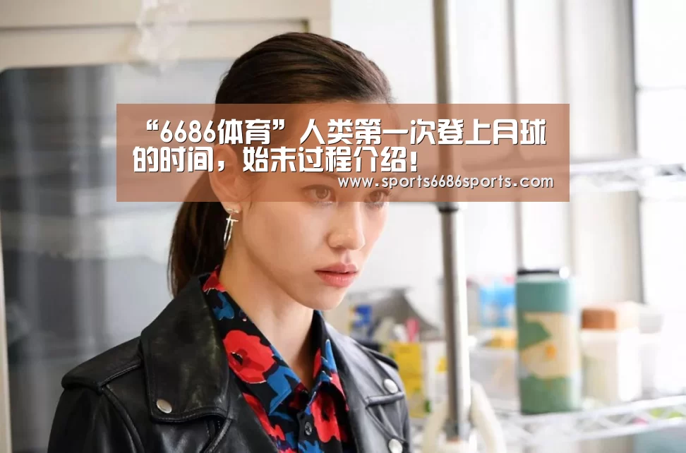 “6686体育”人类第一次登上月球的时间,始末过程介绍!(图2) 6686体育官网