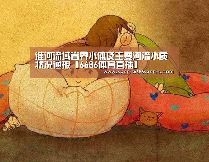 淮河流域省界水体及主要河流水质状况通报【6686体育直播】(图1) 6686体育