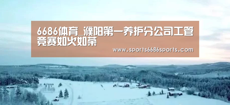 6686体育_濮阳第一养护分公司工管竞赛如火如荼(图3) 6686体育下载