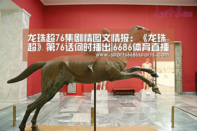 龙珠超76集剧情图文情报:《龙珠超》第76话何时播出|6686体育直播(图2) 6686体育下载